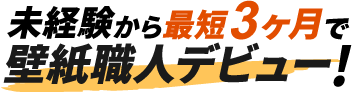 未経験から最短3ヶ月で壁紙職人デビュー